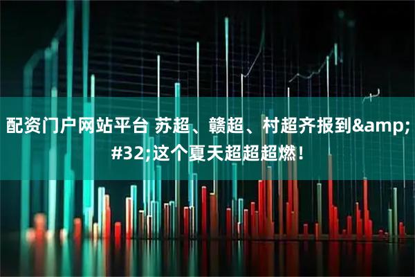 配资门户网站平台 苏超、赣超、村超齐报到&#32;这个夏天超超超燃！