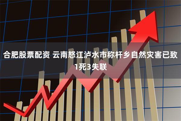 合肥股票配资 云南怒江泸水市称杆乡自然灾害已致1死3失联