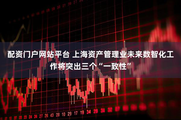配资门户网站平台 上海资产管理业未来数智化工作将突出三个“一致性”