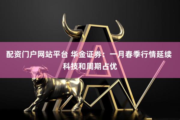 配资门户网站平台 华金证券:一月春季行情延续 科技和周期占优
