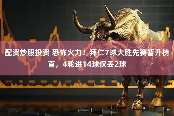 配资炒股投资 恐怖火力！拜仁7球大胜先赛暂升榜首，4轮进14球仅丢2球